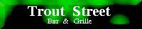 Trout Street Bar & Grille.